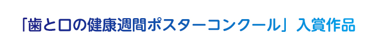 「歯と口の健康週間ポスターコンクール」入賞作品